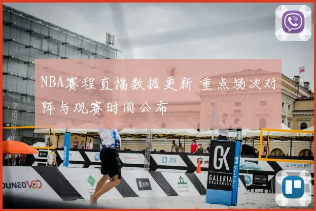 NBA赛程直播数据更新 重点场次对阵与观赛时间公布