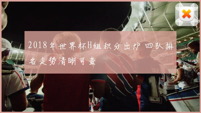 2018年世界杯H组积分出炉 四队排名走势清晰可查