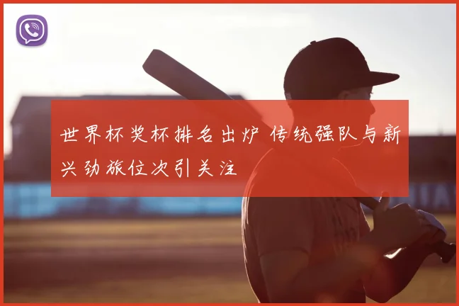 世界杯奖杯排名出炉 传统强队与新兴劲旅位次引关注