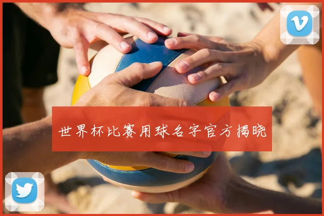 世界杯比赛用球名字官方揭晓
