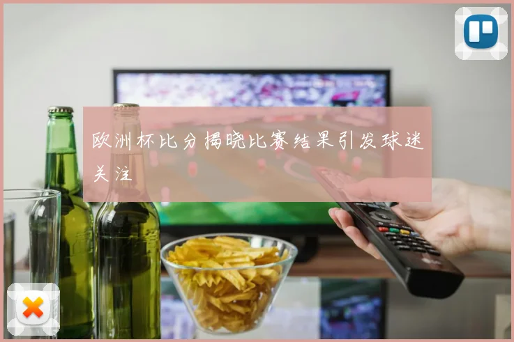 欧洲杯比分揭晓比赛结果引发球迷关注
