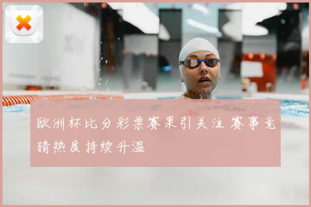 欧洲杯比分彩票赛果引关注 赛事竞猜热度持续升温