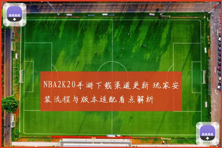 NBA2K20手游下载渠道更新 玩家安装流程与版本适配看点解析
