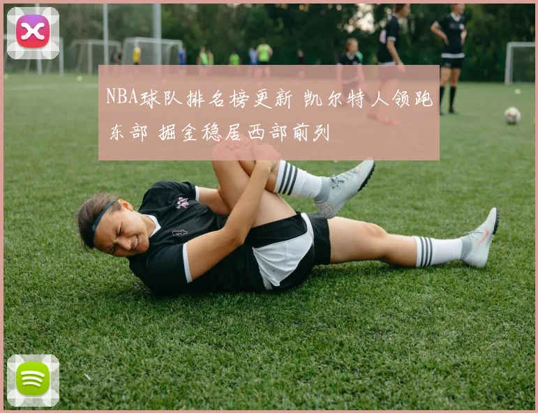 NBA球队排名榜更新 凯尔特人领跑东部 掘金稳居西部前列