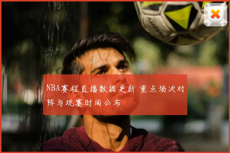 NBA赛程直播数据更新 重点场次对阵与观赛时间公布