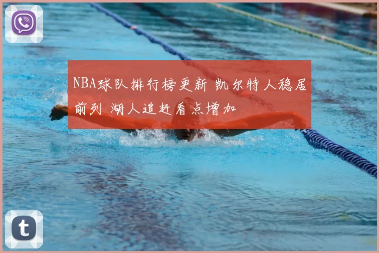 NBA球队排行榜更新 凯尔特人稳居前列 湖人追赶看点增加