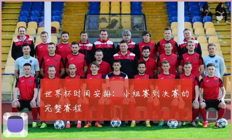 世界杯时间安排：小组赛到决赛的完整赛程