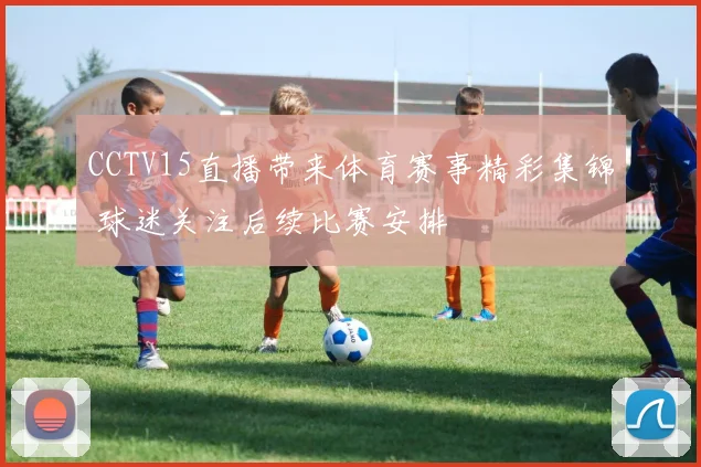 CCTV15直播带来体育赛事精彩集锦 球迷关注后续比赛安排