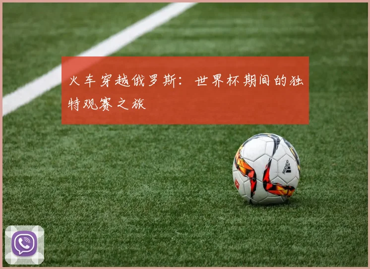 火车穿越俄罗斯：世界杯期间的独特观赛之旅