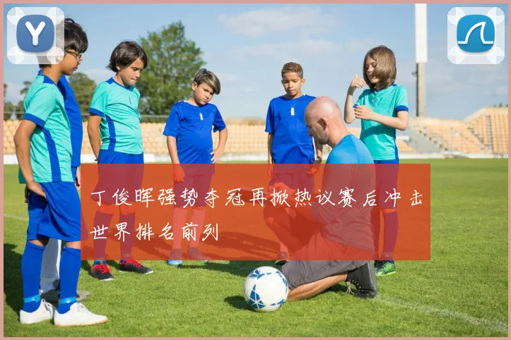 丁俊晖强势夺冠再掀热议赛后冲击世界排名前列